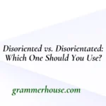 Disoriented vs. Disorientated